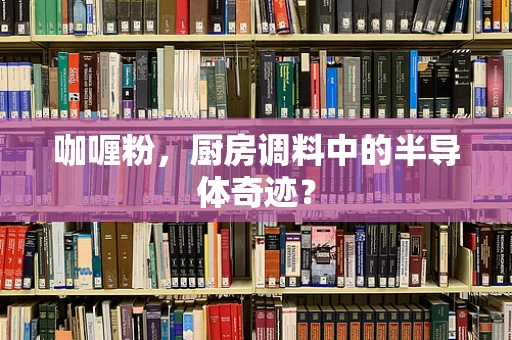 咖喱粉，厨房调料中的半导体奇迹？