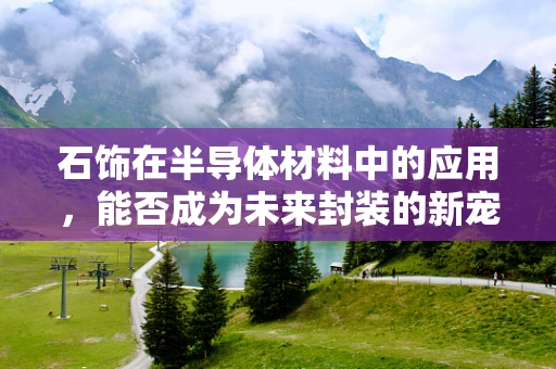 石饰在半导体材料中的应用，能否成为未来封装的新宠？