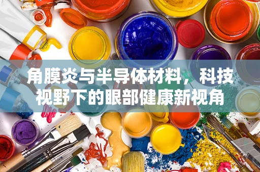角膜炎与半导体材料，科技视野下的眼部健康新视角