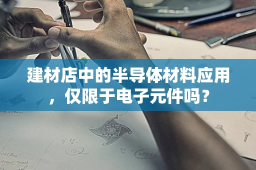 建材店中的半导体材料应用，仅限于电子元件吗？