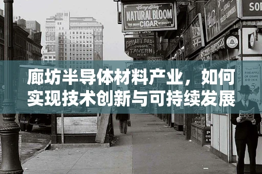 廊坊半导体材料产业，如何实现技术创新与可持续发展？