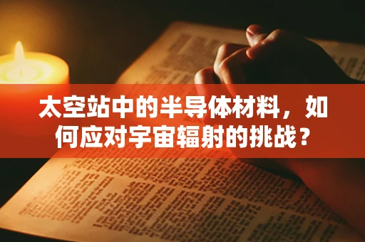 太空站中的半导体材料，如何应对宇宙辐射的挑战？