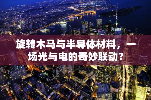 旋转木马与半导体材料，一场光与电的奇妙联动？