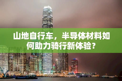 山地自行车，半导体材料如何助力骑行新体验？