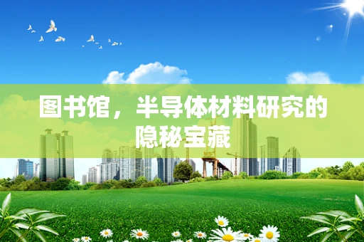 图书馆，半导体材料研究的隐秘宝藏