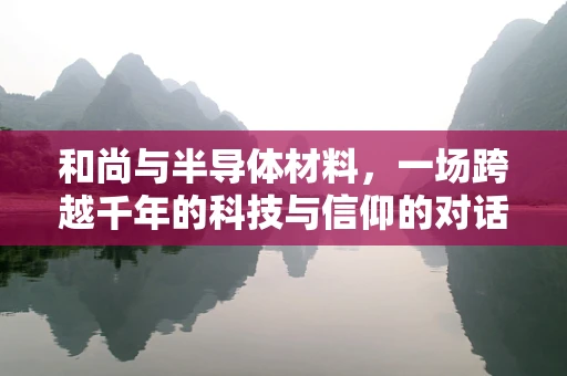 和尚与半导体材料，一场跨越千年的科技与信仰的对话