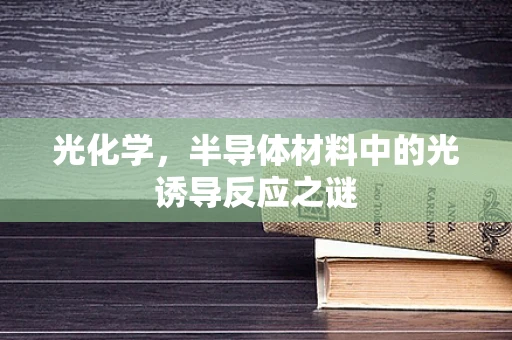 光化学，半导体材料中的光诱导反应之谜