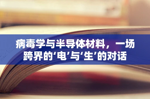病毒学与半导体材料，一场跨界的‘电’与‘生’的对话