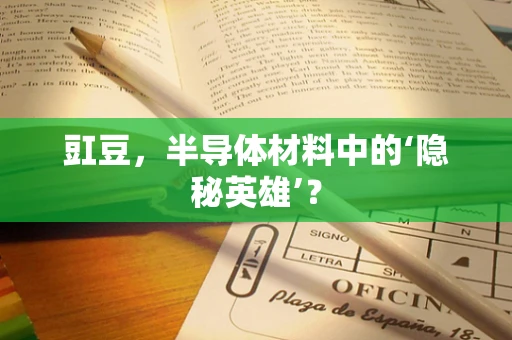 豇豆，半导体材料中的‘隐秘英雄’？