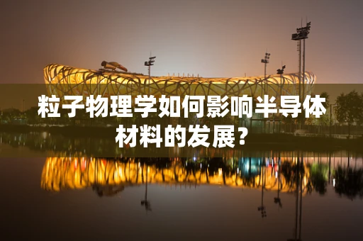 粒子物理学如何影响半导体材料的发展？