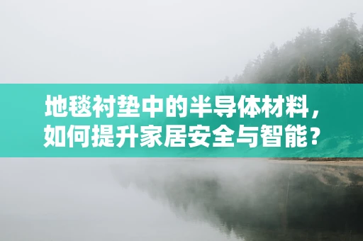地毯衬垫中的半导体材料，如何提升家居安全与智能？