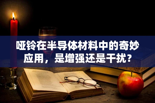 哑铃在半导体材料中的奇妙应用，是增强还是干扰？