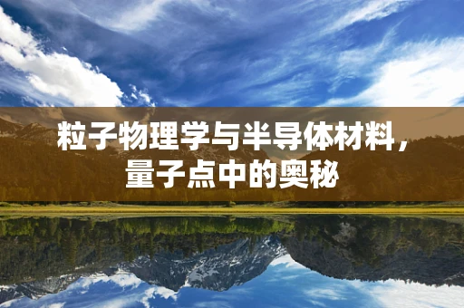 粒子物理学与半导体材料，量子点中的奥秘