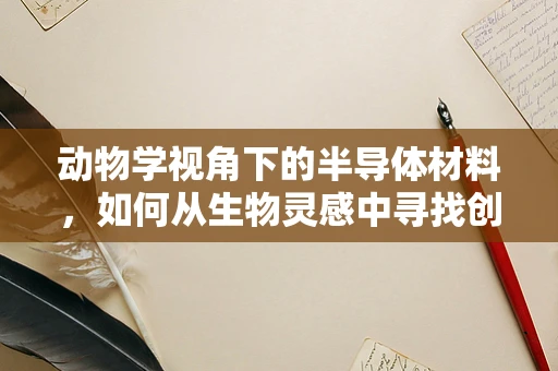 动物学视角下的半导体材料，如何从生物灵感中寻找创新？