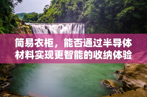 简易衣柜，能否通过半导体材料实现更智能的收纳体验？