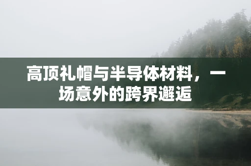高顶礼帽与半导体材料，一场意外的跨界邂逅