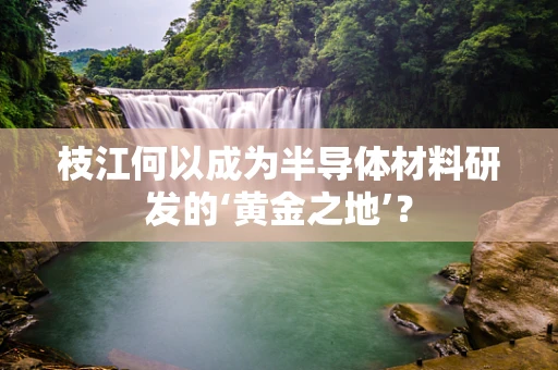 枝江何以成为半导体材料研发的‘黄金之地’？