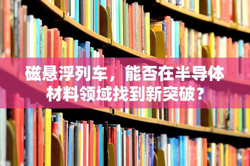 磁悬浮列车，能否在半导体材料领域找到新突破？