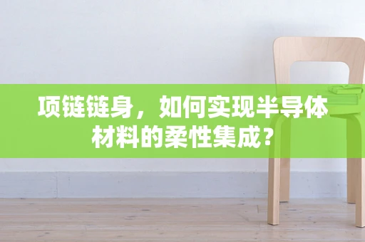 项链链身，如何实现半导体材料的柔性集成？