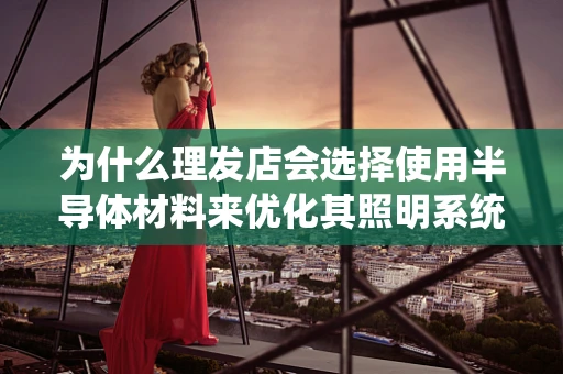 为什么理发店会选择使用半导体材料来优化其照明系统？