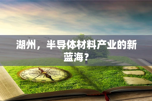 湖州，半导体材料产业的新蓝海？