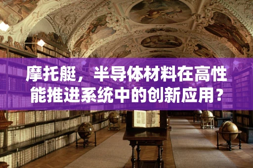 摩托艇，半导体材料在高性能推进系统中的创新应用？