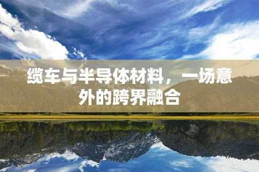 缆车与半导体材料，一场意外的跨界融合