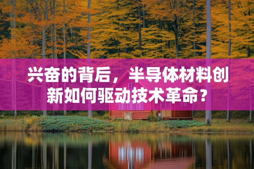 兴奋的背后，半导体材料创新如何驱动技术革命？