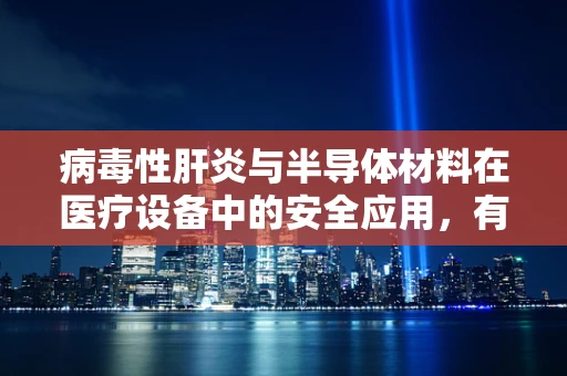 病毒性肝炎与半导体材料在医疗设备中的安全应用，有何潜在影响？
