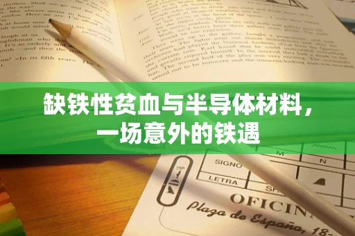 缺铁性贫血与半导体材料，一场意外的铁遇