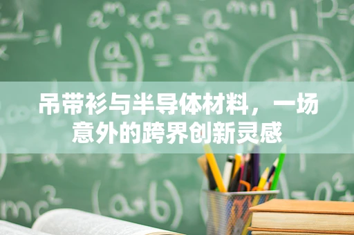 吊带衫与半导体材料，一场意外的跨界创新灵感