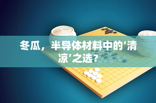 冬瓜，半导体材料中的‘清凉’之选？