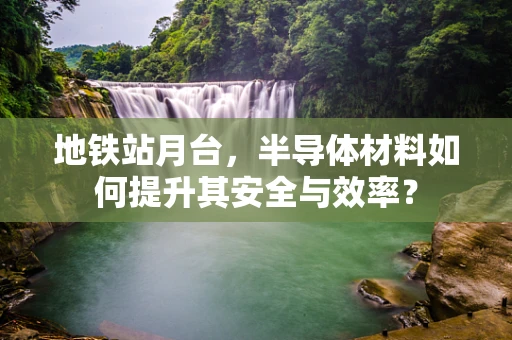 地铁站月台，半导体材料如何提升其安全与效率？
