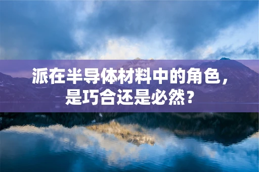 派在半导体材料中的角色，是巧合还是必然？
