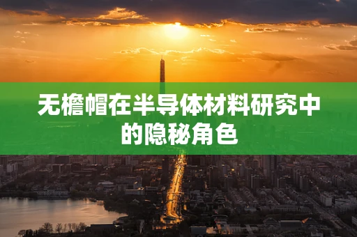无檐帽在半导体材料研究中的隐秘角色