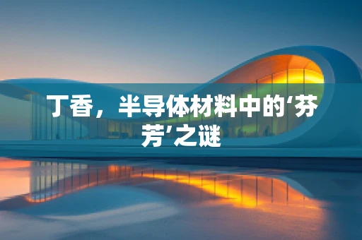 丁香，半导体材料中的‘芬芳’之谜