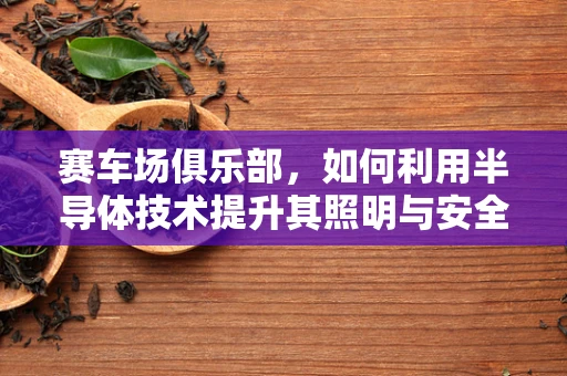 赛车场俱乐部，如何利用半导体技术提升其照明与安全性能？