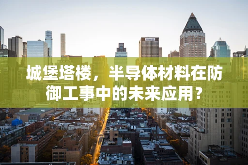 城堡塔楼，半导体材料在防御工事中的未来应用？