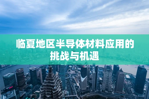 临夏地区半导体材料应用的挑战与机遇