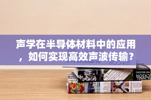 声学在半导体材料中的应用，如何实现高效声波传输？
