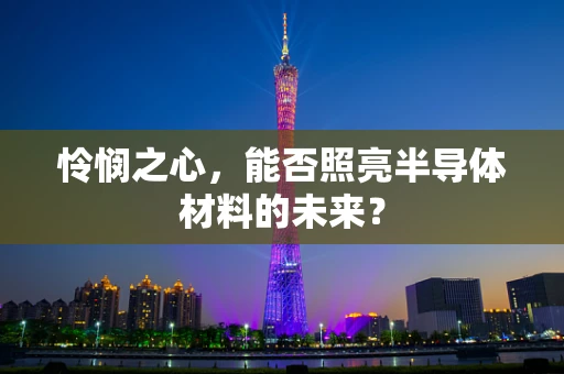 怜悯之心，能否照亮半导体材料的未来？