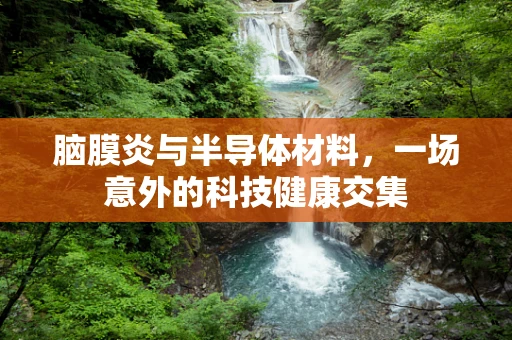 脑膜炎与半导体材料，一场意外的科技健康交集