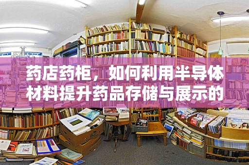 药店药柜，如何利用半导体材料提升药品存储与展示的智能性？