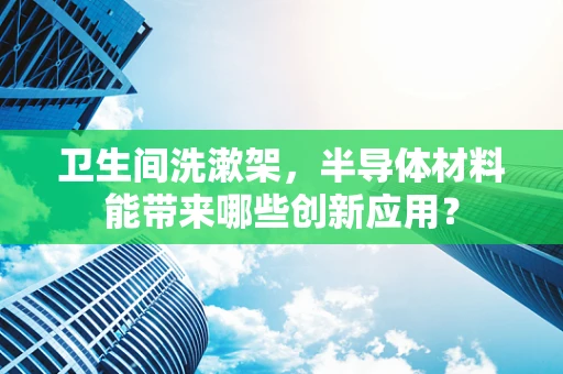 卫生间洗漱架，半导体材料能带来哪些创新应用？