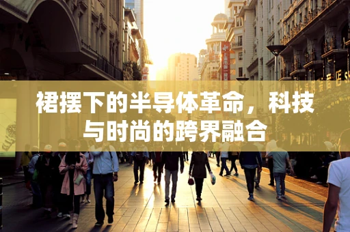 裙摆下的半导体革命，科技与时尚的跨界融合