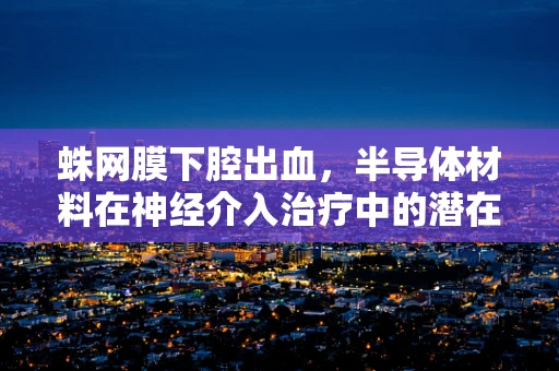 蛛网膜下腔出血，半导体材料在神经介入治疗中的潜在应用？