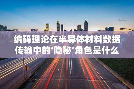 编码理论在半导体材料数据传输中的‘隐秘’角色是什么？