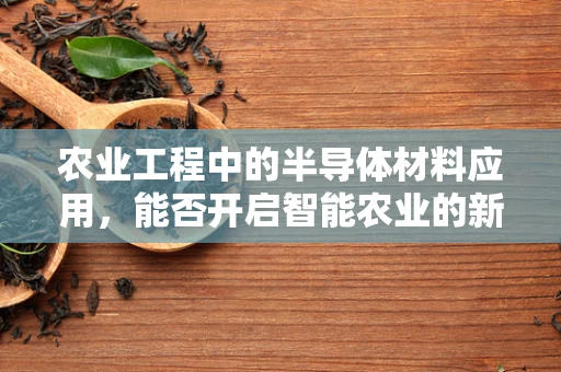 农业工程中的半导体材料应用，能否开启智能农业的新篇章？