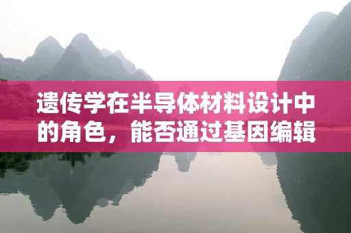遗传学在半导体材料设计中的角色，能否通过基因编辑创造更优异的电子性能？