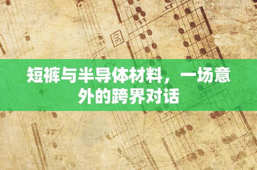 短裤与半导体材料，一场意外的跨界对话